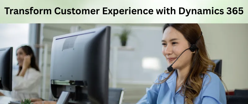 Transform Customer Experience with Dynamics 365